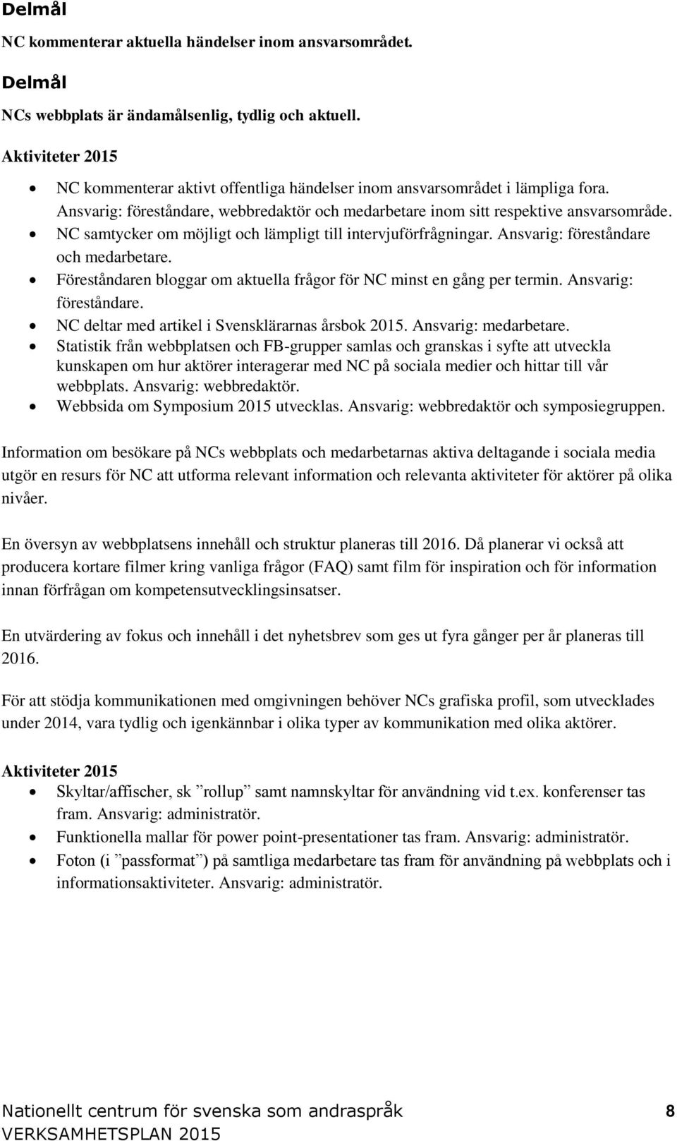 Föreståndaren bloggar om aktuella frågor för NC minst en gång per termin. Ansvarig: föreståndare. NC deltar med artikel i Svensklärarnas årsbok 2015. Ansvarig: medarbetare.