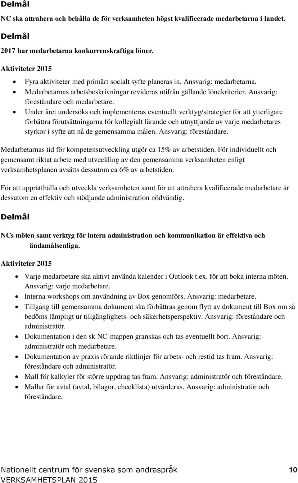 Under året undersöks och implementeras eventuellt verktyg/strategier för att ytterligare förbättra förutsättningarna för kollegialt lärande och utnyttjande av varje medarbetares styrkor i syfte att