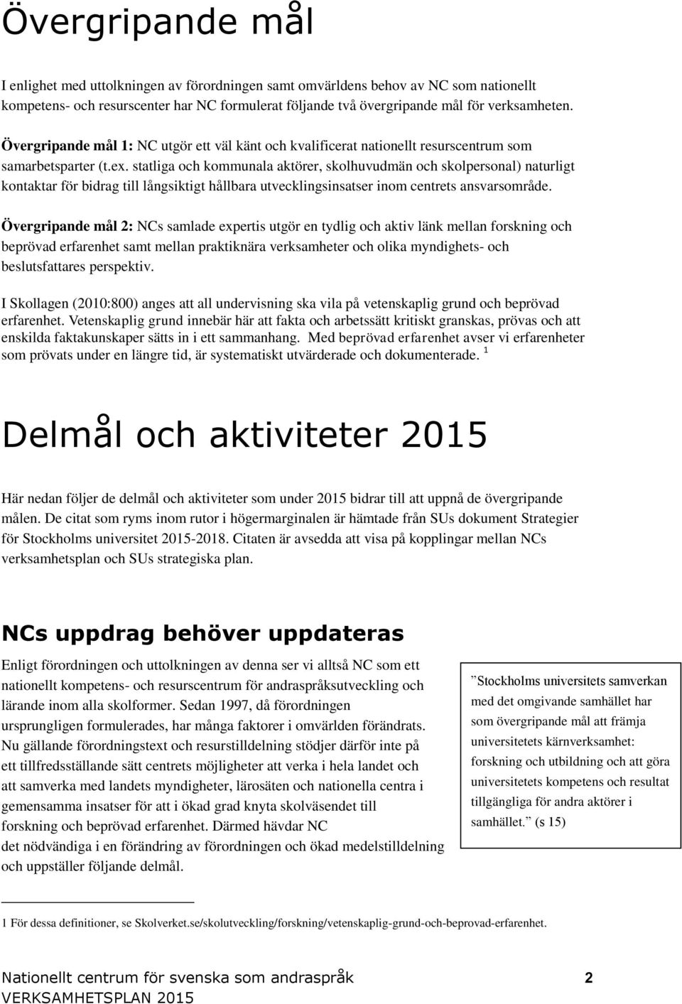 statliga och kommunala aktörer, skolhuvudmän och skolpersonal) naturligt kontaktar för bidrag till långsiktigt hållbara utvecklingsinsatser inom centrets ansvarsområde.