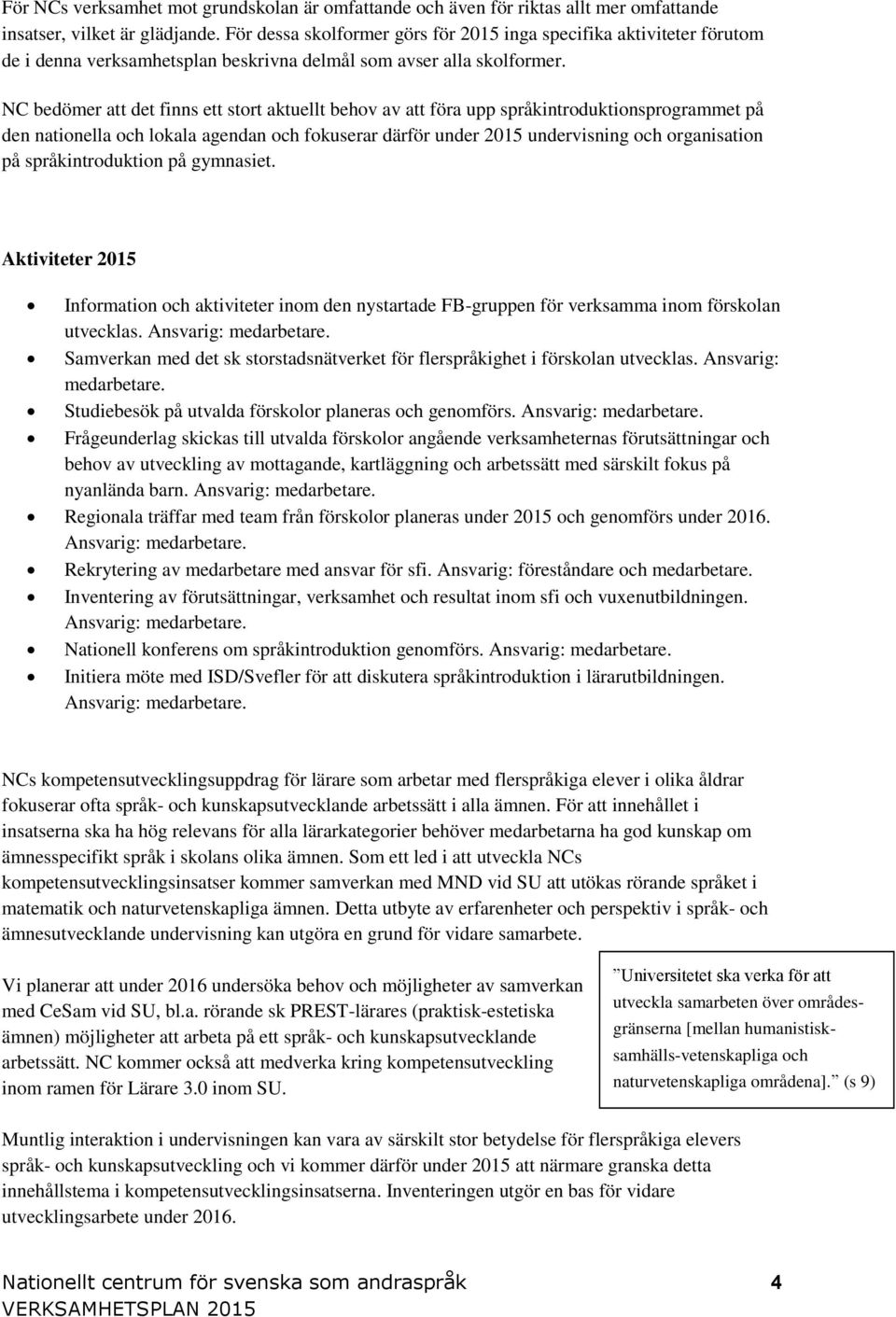 NC bedömer att det finns ett stort aktuellt behov av att föra upp språkintroduktionsprogrammet på den nationella och lokala agendan och fokuserar därför under 2015 undervisning och organisation på