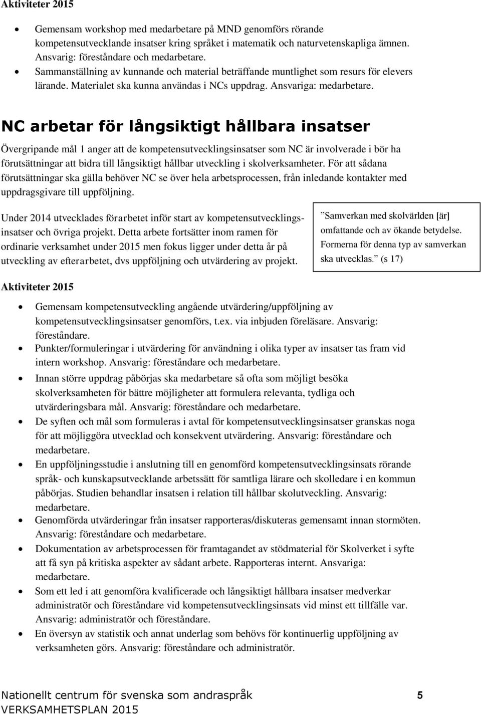 NC arbetar för långsiktigt hållbara insatser Övergripande mål 1 anger att de kompetensutvecklingsinsatser som NC är involverade i bör ha förutsättningar att bidra till långsiktigt hållbar utveckling