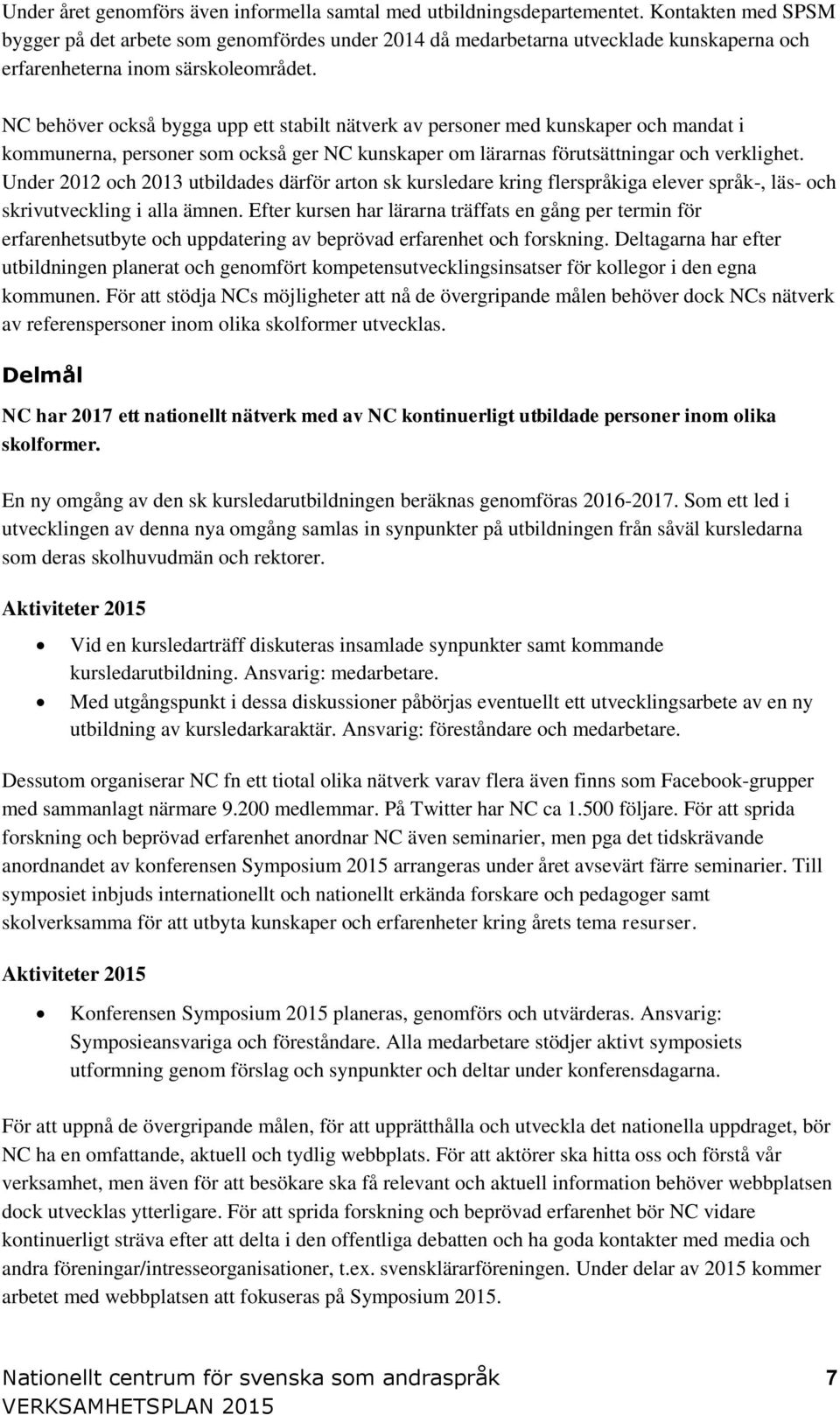 NC behöver också bygga upp ett stabilt nätverk av personer med kunskaper och mandat i kommunerna, personer som också ger NC kunskaper om lärarnas förutsättningar och verklighet.