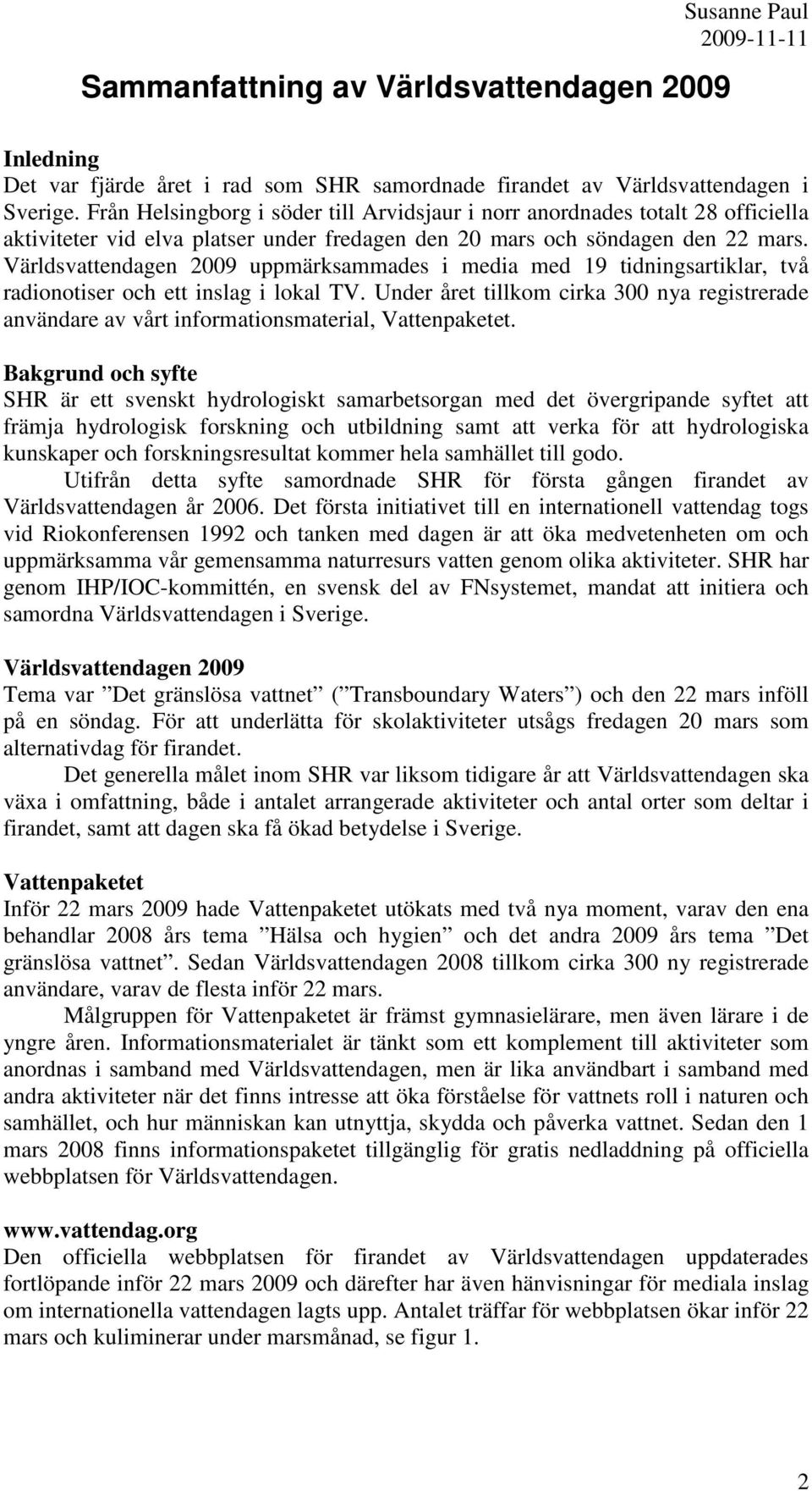 Världsvattendagen 2009 uppmärksammades i media med 19 tidningsartiklar, två radionotiser och ett inslag i lokal TV.