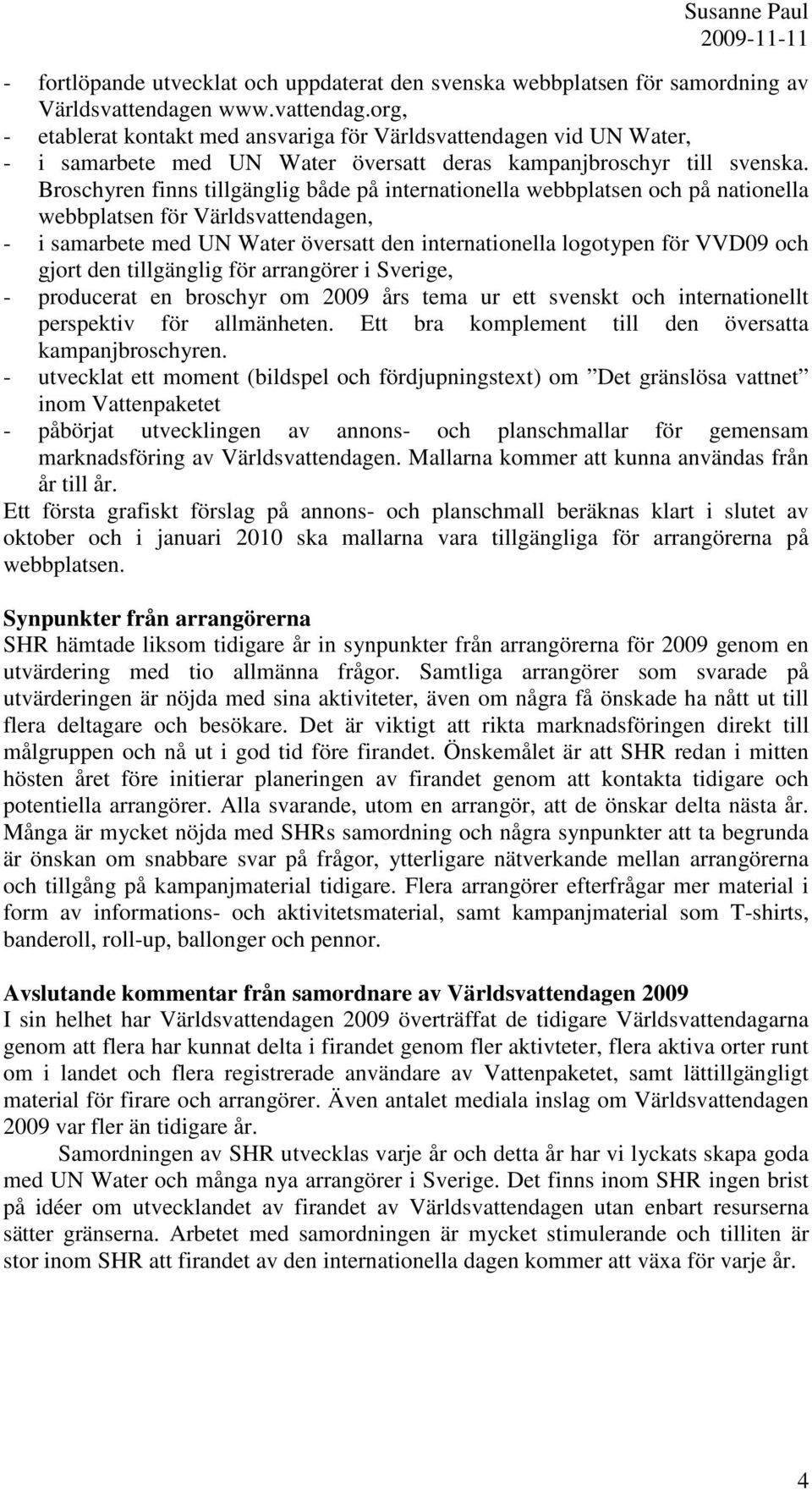 Broschyren finns tillgänglig både på internationella webbplatsen och på nationella webbplatsen för Världsvattendagen, - i samarbete med UN Water översatt den internationella logotypen för VVD09 och