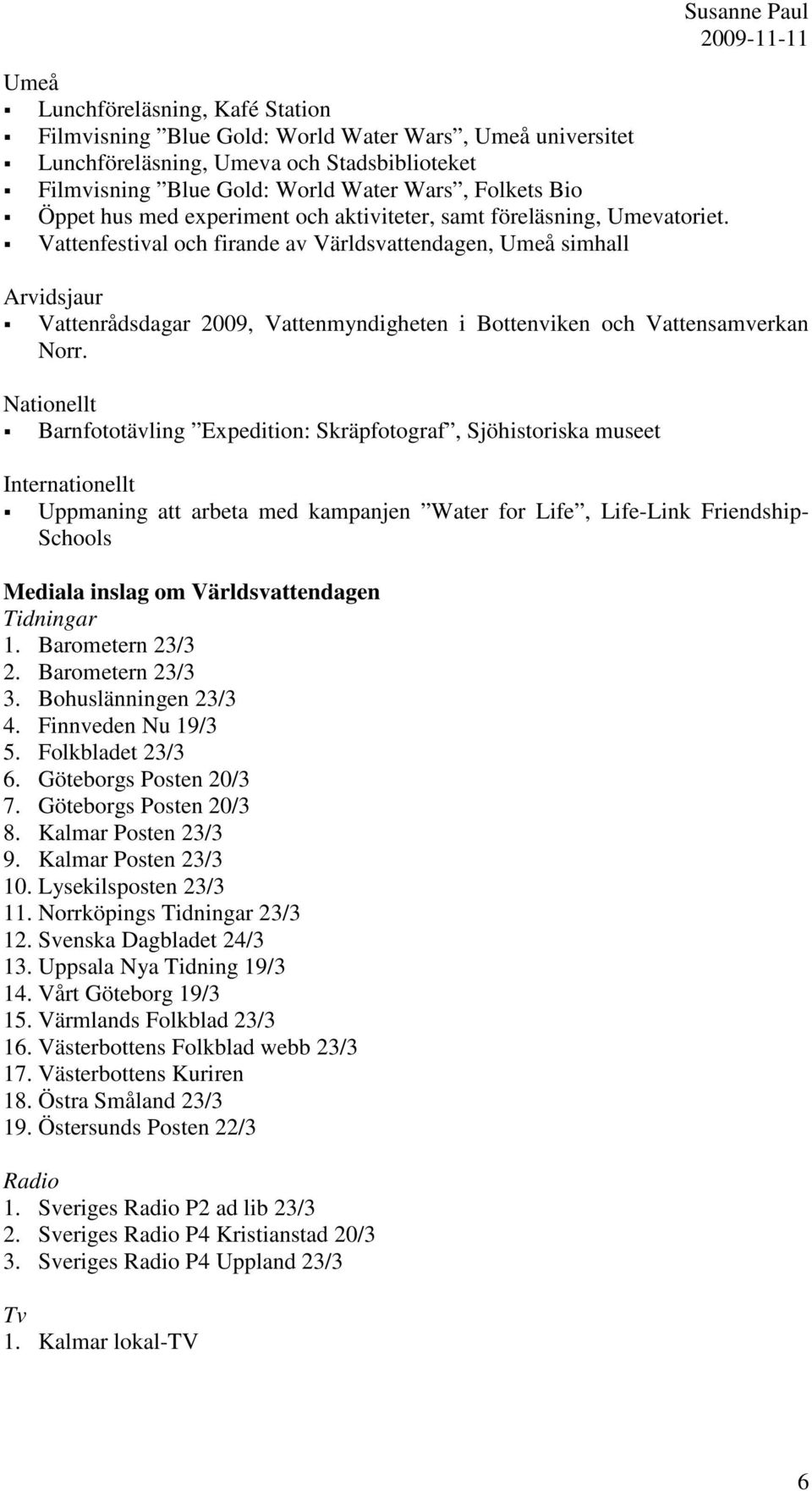 Vattenfestival och firande av Världsvattendagen, Umeå simhall Susanne Paul Arvidsjaur Vattenrådsdagar 2009, Vattenmyndigheten i Bottenviken och Vattensamverkan Norr.