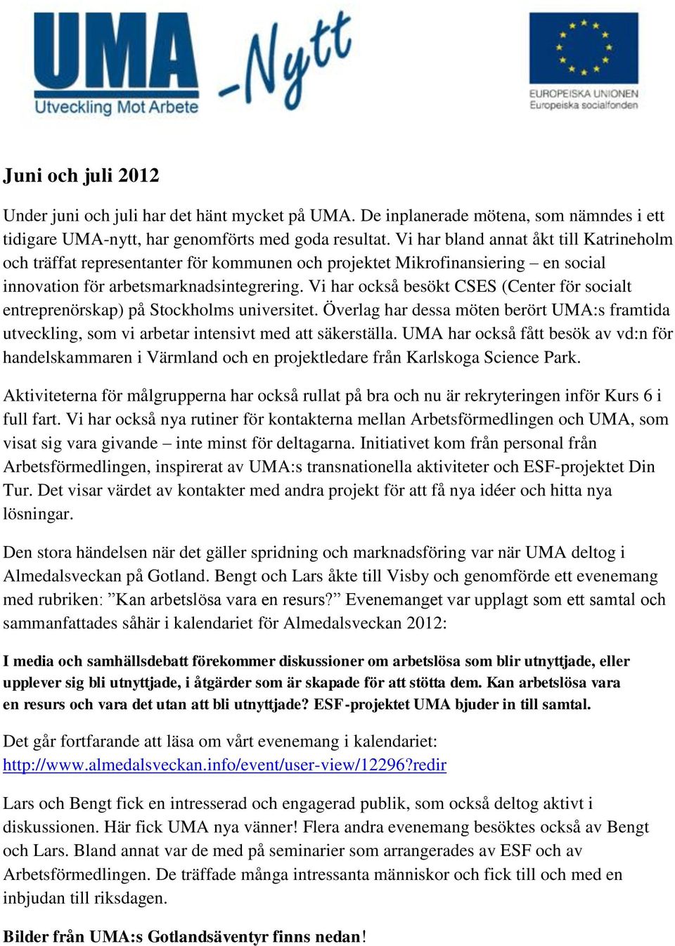 Vi har också besökt CSES (Center för socialt entreprenörskap) på Stockholms universitet. Överlag har dessa möten berört UMA:s framtida utveckling, som vi arbetar intensivt med att säkerställa.