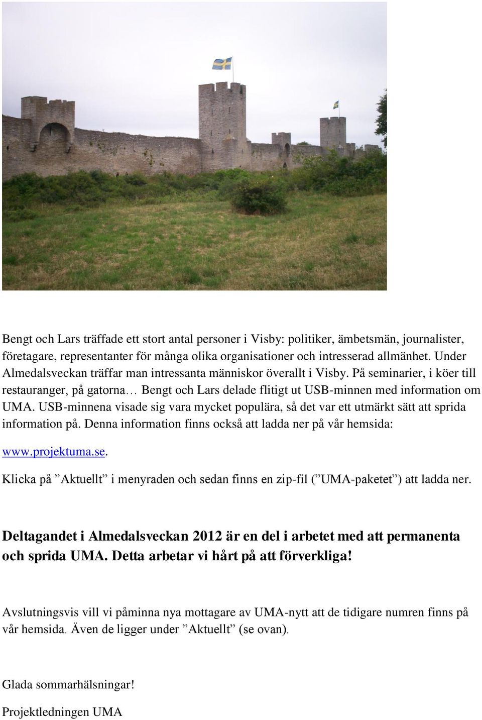USB-minnena visade sig vara mycket populära, så det var ett utmärkt sätt att sprida information på. Denna information finns också att ladda ner på vår hemsida: www.projektuma.se.