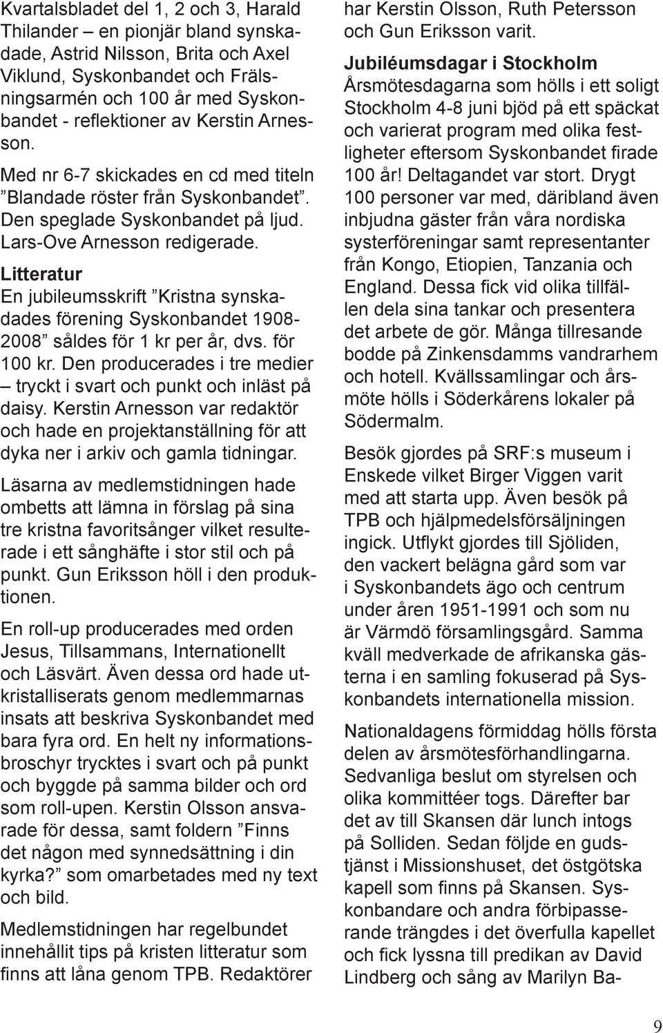 Litteratur En jubileumsskrift Kristna synskadades förening Syskonbandet 1908-2008 såldes för 1 kr per år, dvs. för 100 kr. Den producerades i tre medier tryckt i svart och punkt och inläst på daisy.