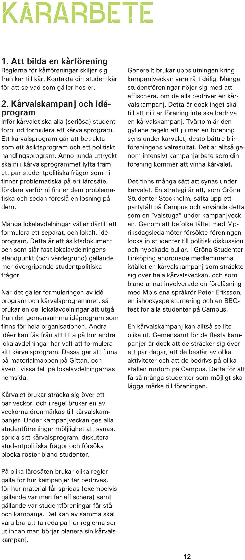 Ett kårvalsprogram går att betrakta som ett åsiktsprogram och ett politiskt handlingsprogram.