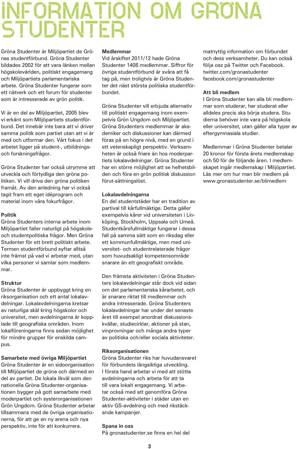 Gröna Studenter fungerar som ett nätverk och ett forum för studenter som är intresserade av grön politik. Vi är en del av Miljöpartiet, 2005 blev vi erkänt som Miljöpartiets studentförbund.