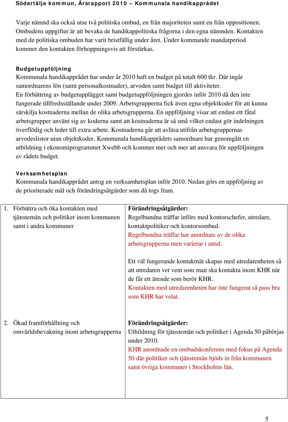 Budgetuppföljning Kommunala handikapprådet har under år 2010 haft en budget på totalt 600 tkr. Där ingår samordnarens lön (samt personalkostnader), arvoden samt budget till aktiviteter.