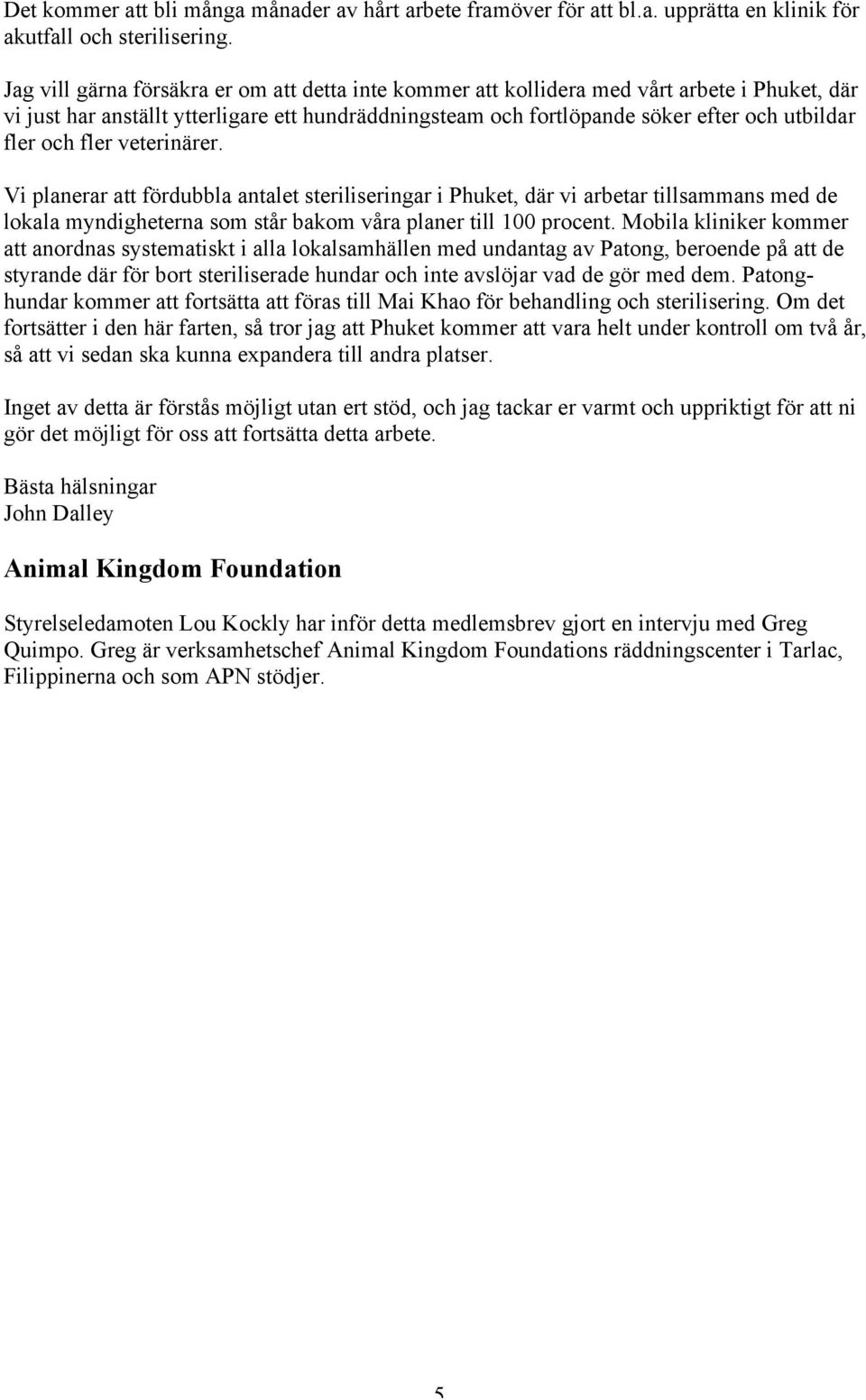 och fler veterinärer. Vi planerar att fördubbla antalet steriliseringar i Phuket, där vi arbetar tillsammans med de lokala myndigheterna som står bakom våra planer till 100 procent.