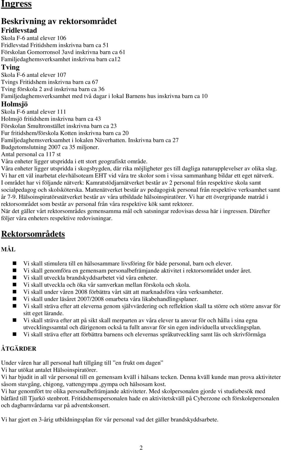 inskrivna barn ca 10 Holmsjö Skola F-6 antal elever 111 Holmsjö fritidshem inskrivna barn ca 43 Förskolan Smultronstället inskrivna barn ca 23 Fur fritidshem/förskola Kotten inskrivna barn ca 20