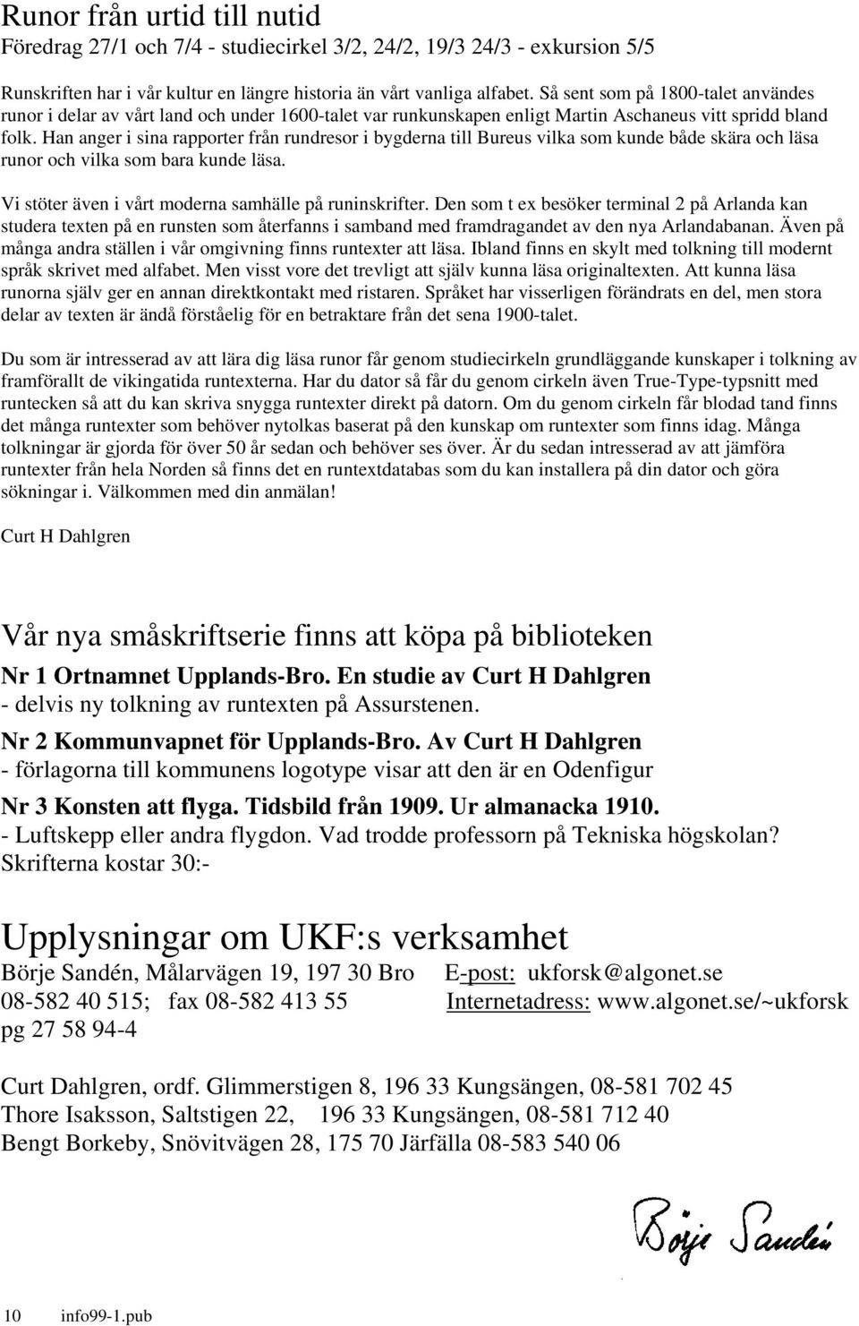 Han anger i sina rapporter från rundresor i bygderna till Bureus vilka som kunde både skära och läsa runor och vilka som bara kunde läsa. Vi stöter även i vårt moderna samhälle på runinskrifter.