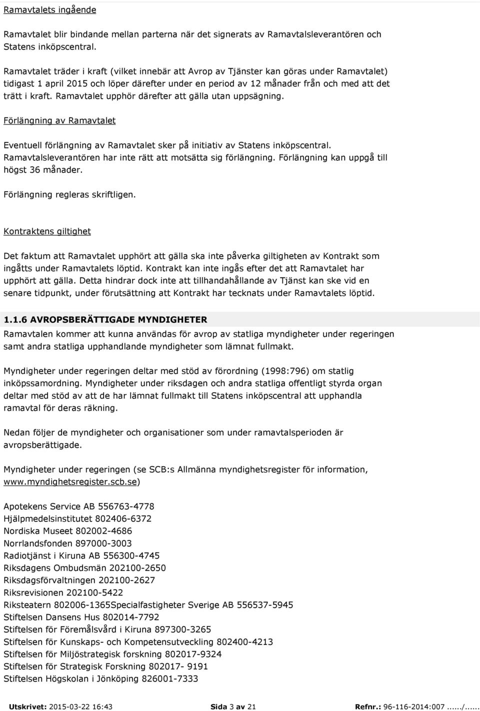 Ramavtalet upphör därefter att gälla utan uppsägning. Förlängning av Ramavtalet Eventuell förlängning av Ramavtalet sker på initiativ av Statens inköpscentral.