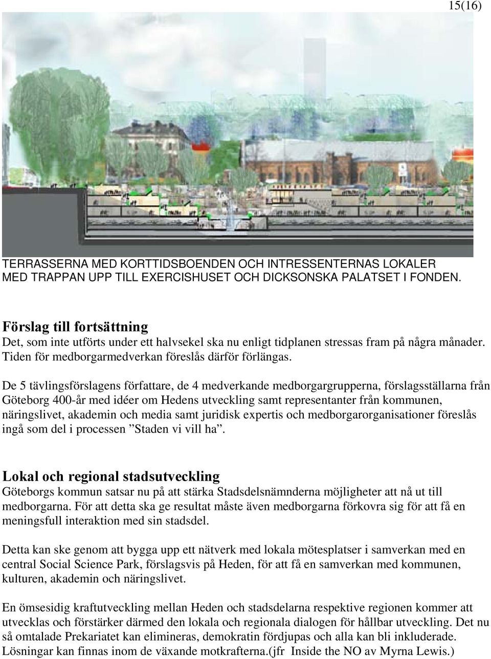 De 5 tävlingsförslagens författare, de 4 medverkande medborgargrupperna, förslagsställarna från Göteborg 400-år med idéer om Hedens utveckling samt representanter från kommunen, näringslivet,