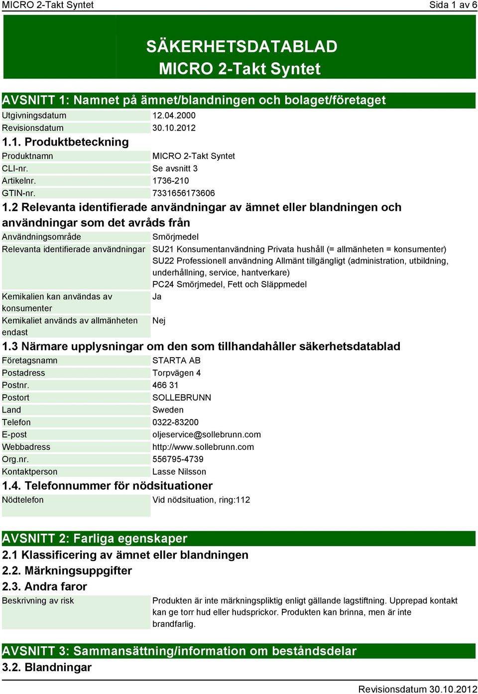 2 Relevanta identifierade användningar av ämnet eller blandningen och användningar som det avråds från Användningsområde Smörjmedel Relevanta identifierade användningar Kemikalien kan användas av