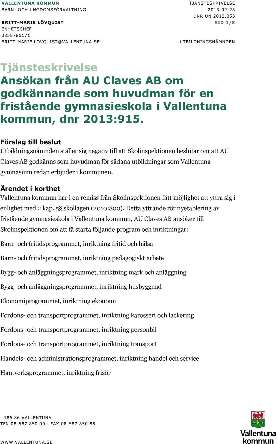 Förslag till beslut Utbildningsnämnden ställer sig negativ till att Skolinspektionen beslutar om att AU Claves AB godkänns som huvudman för sådana utbildningar som Vallentuna gymnasium redan erbjuder