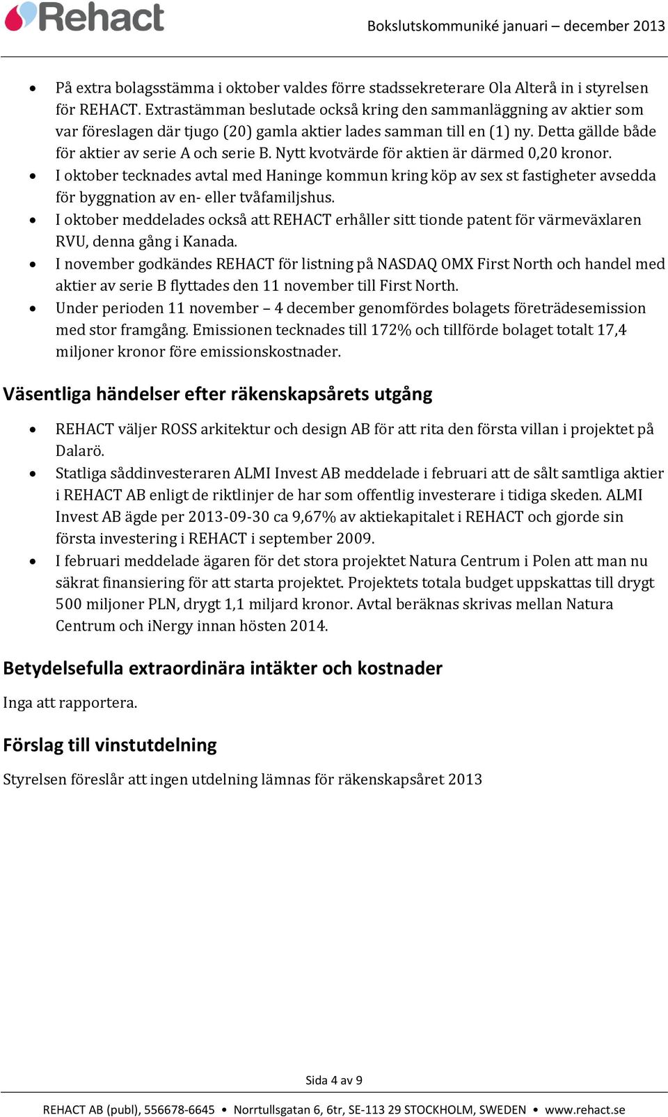 Nytt kvotvärde för aktien är därmed 0,20 kronor. I oktober tecknades avtal med Haninge kommun kring köp av sex st fastigheter avsedda för byggnation av en- eller tvåfamiljshus.