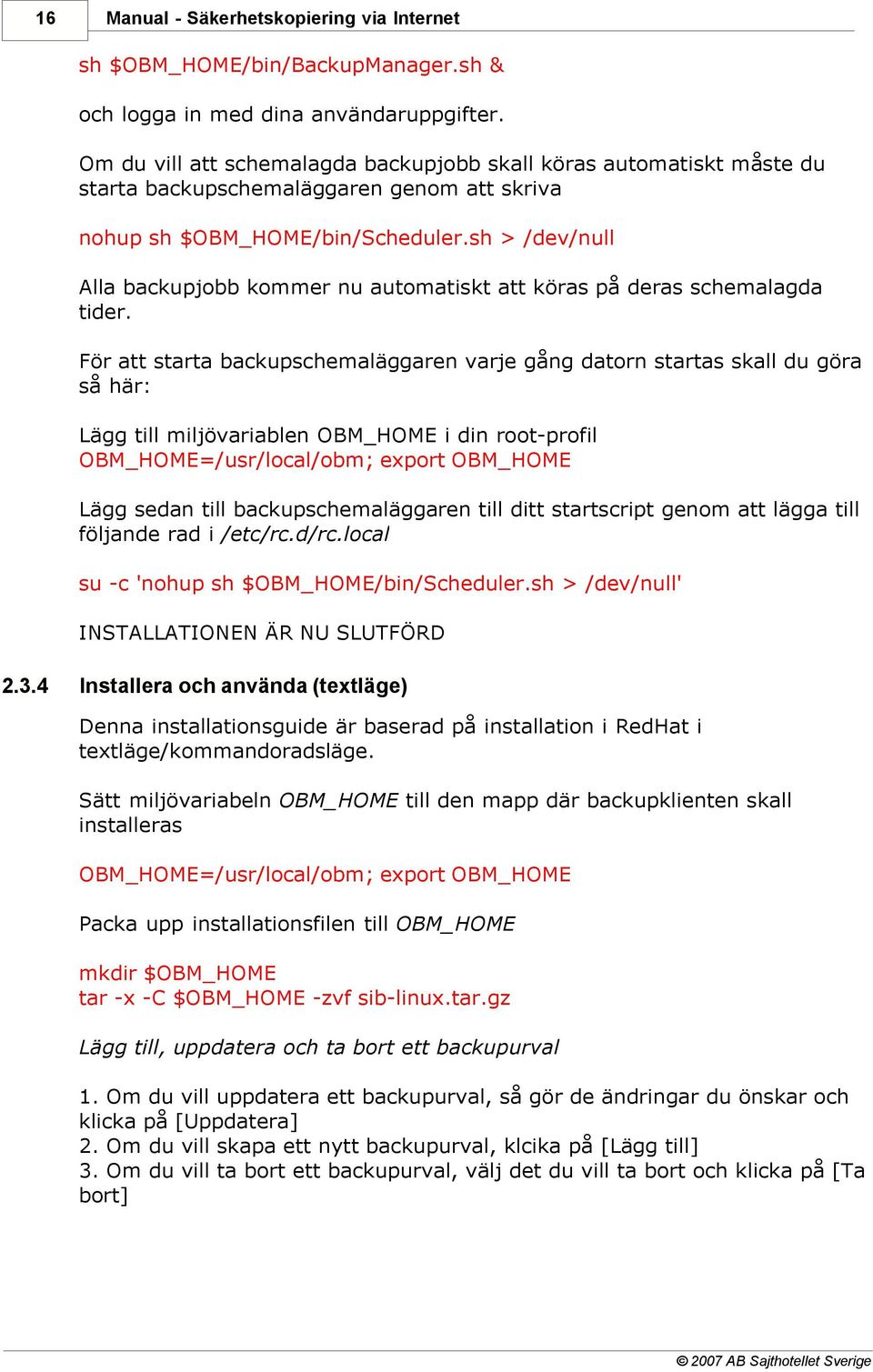 sh > /dev/null Alla backupjobb kommer nu automatiskt att köras på deras schemalagda tider.