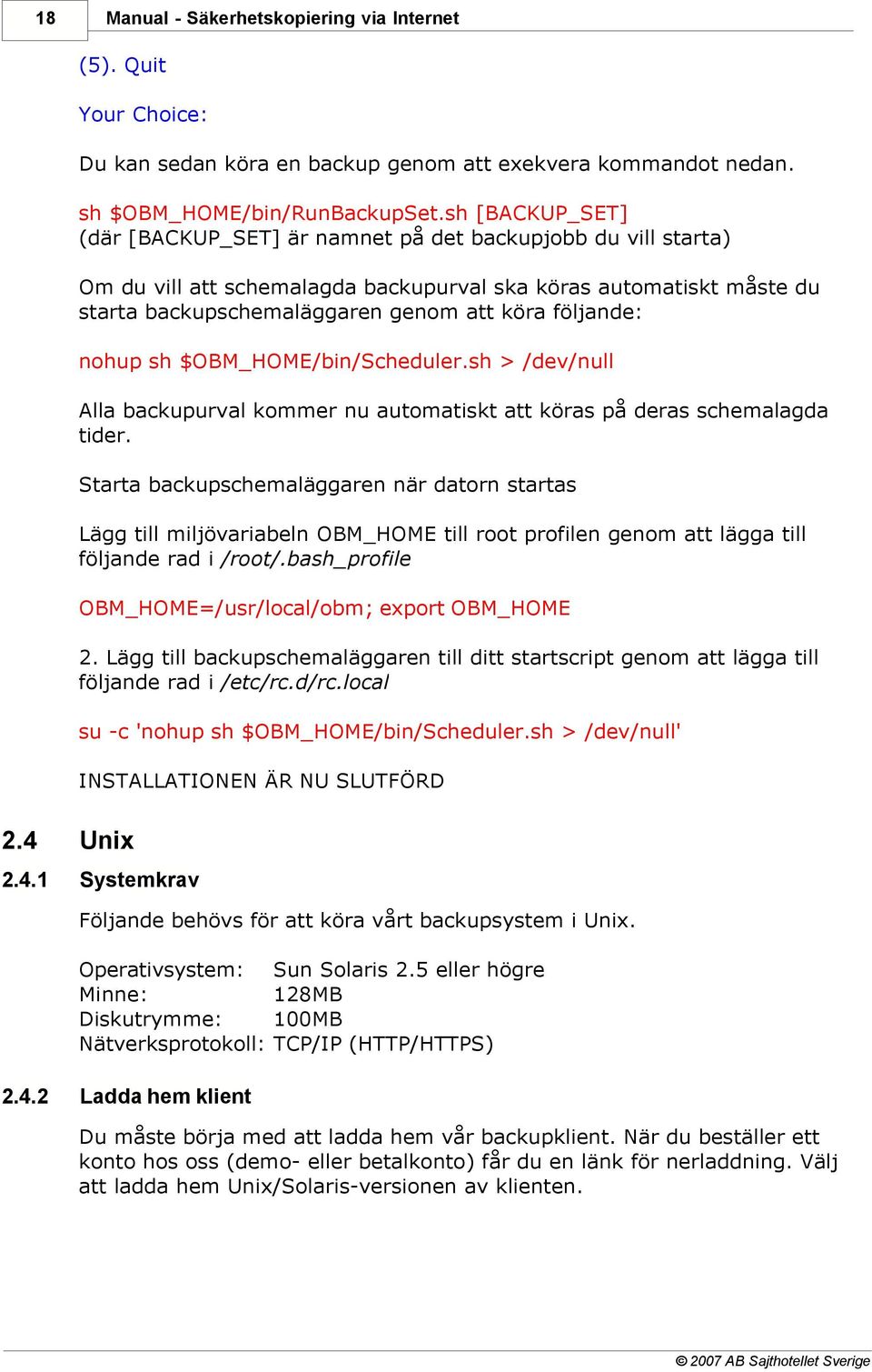 följande: nohup sh $OBM_HOME/bin/Scheduler.sh > /dev/null Alla backupurval kommer nu automatiskt att köras på deras schemalagda tider.