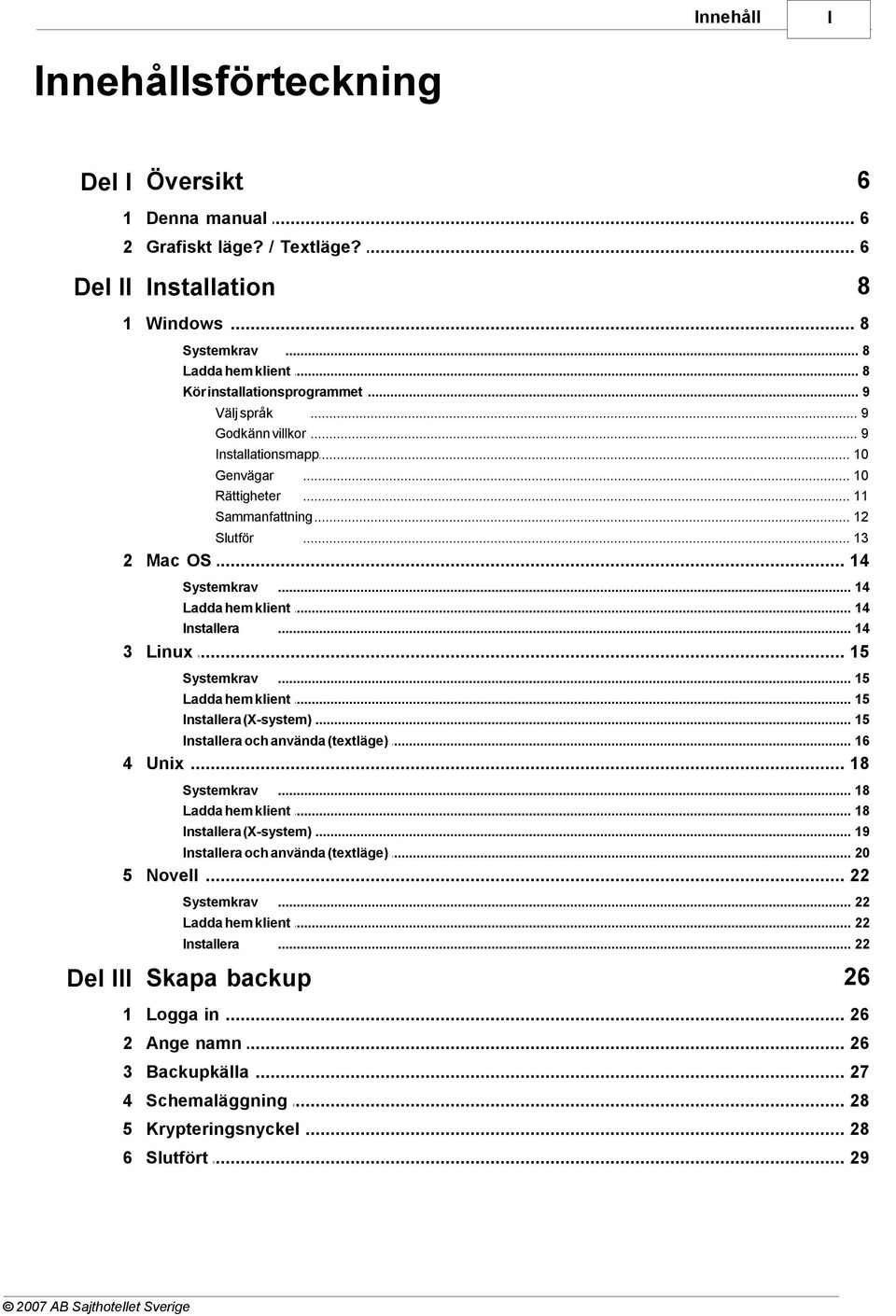 .. 14 Ladda hem klient... 14 Installera... 14 3 Linux... 15 Systemkrav... 15 Ladda hem klient... 15 Installera (X-system)... 15 Installera och använda... (textläge) 16 4 Unix... 18 Systemkrav.