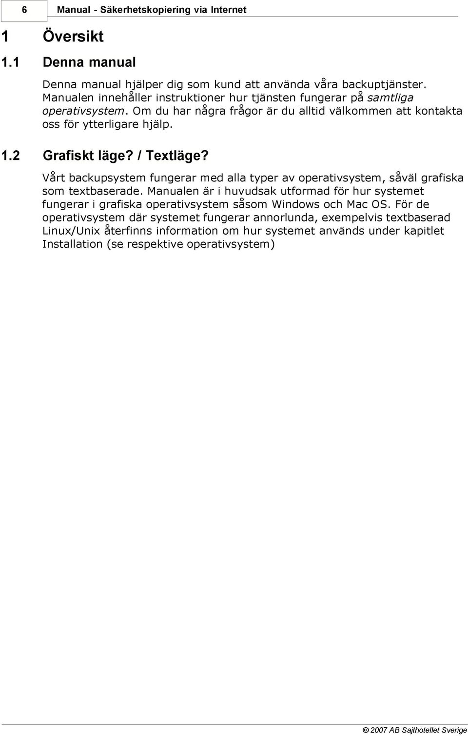 2 Grafiskt läge? / Textläge? Vårt backupsystem fungerar med alla typer av operativsystem, såväl grafiska som textbaserade.