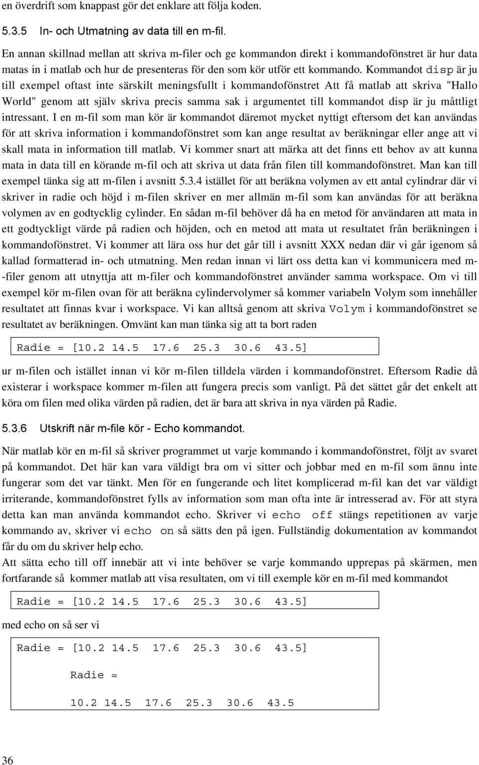 Kommandot disp är ju till exempel oftast inte särskilt meningsfullt i kommandofönstret Att få matlab att skriva "Hallo World" genom att själv skriva precis samma sak i argumentet till kommandot disp