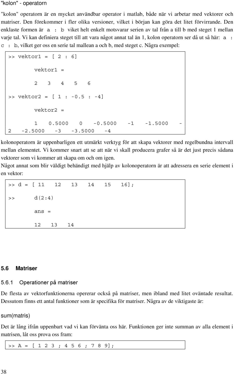 Den enklaste formen är a : b viket helt enkelt motsvarar serien av tal från a till b med steget 1 mellan varje tal.