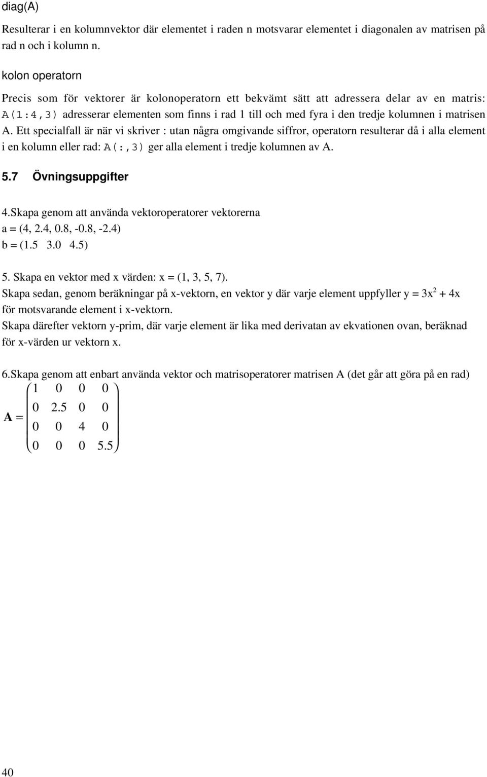 matrisen A. Ett specialfall är när vi skriver : utan några omgivande siffror, operatorn resulterar då i alla element i en kolumn eller rad: A(:,3) ger alla element i tredje kolumnen av A. 5.