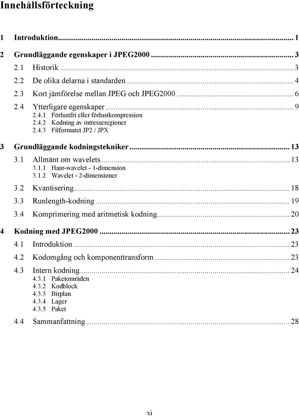 1 Allmänt om wavelets... 13 3.1.1 Haar-wavelet - 1-dimension 3.1.2 Wavelet - 2-dimensioner 3.2 Kvantisering... 18 3.3 Runlength-kodning... 19 3.4 Komprimering med aritmetisk kodning.