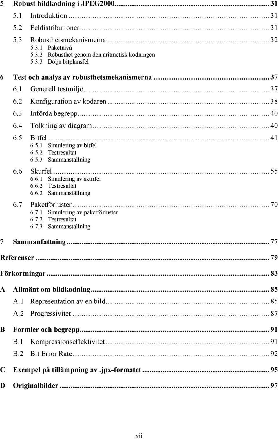 6 Skurfel... 55 6.6.1 Simulering av skurfel 6.6.2 Testresultat 6.6.3 Sammanställning 6.7 Paketförluster... 70 6.7.1 Simulering av paketförluster 6.7.2 Testresultat 6.7.3 Sammanställning 7 Sammanfattning.