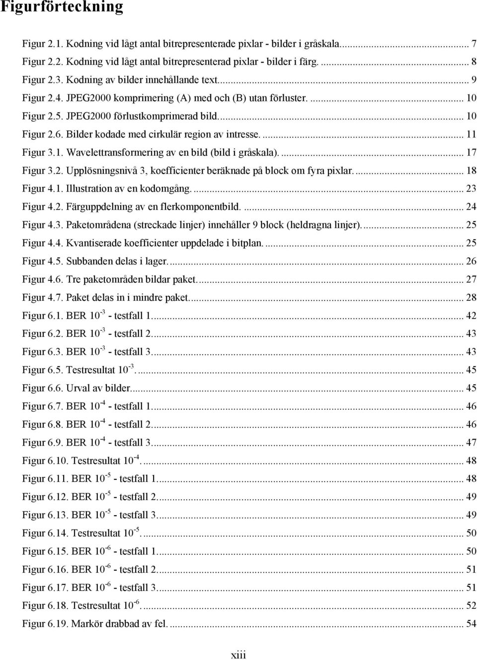 Bilder kodade med cirkulär region av intresse.... 11 Figur 3.1. Wavelettransformering av en bild (bild i gråskala).... 17 Figur 3.2. Upplösningsnivå 3, koefficienter beräknade på block om fyra pixlar.