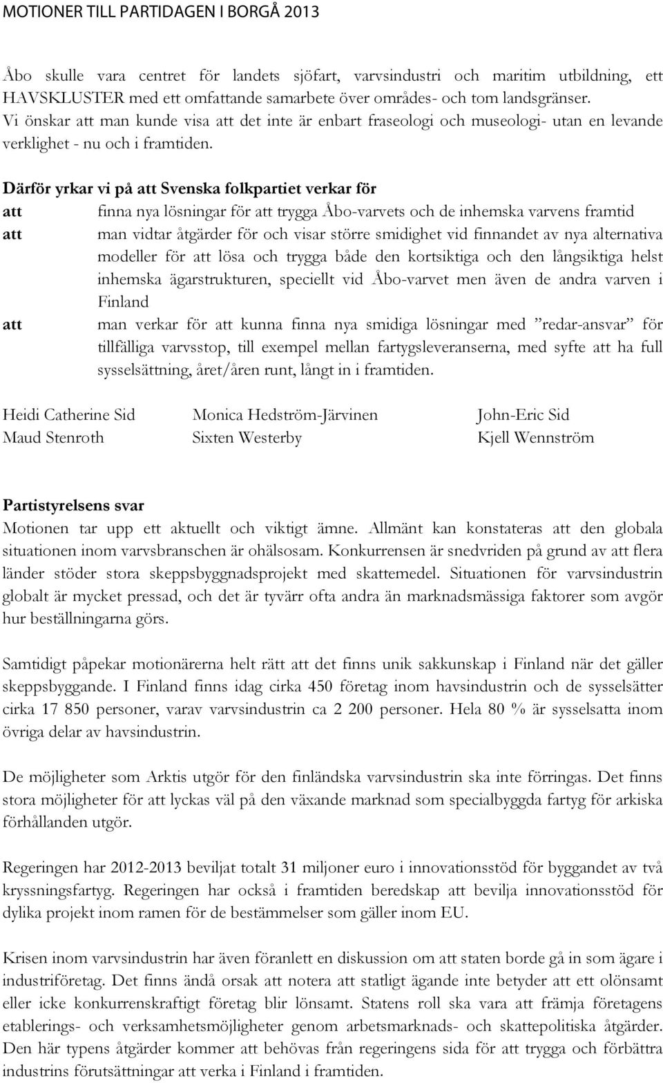 Därför yrkar vi på att Svenska folkpartiet verkar för att finna nya lösningar för att trygga Åbo-varvets och de inhemska varvens framtid att man vidtar åtgärder för och visar större smidighet vid