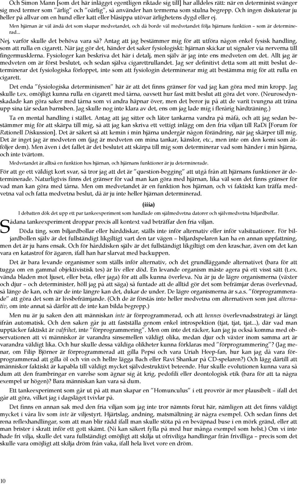 Men hjärnan är väl ändå det som skapar medvetandet, och då borde väl medvetandet följa hjärnans funktion som är determinerad... Nej, varför skulle det behöva vara så?