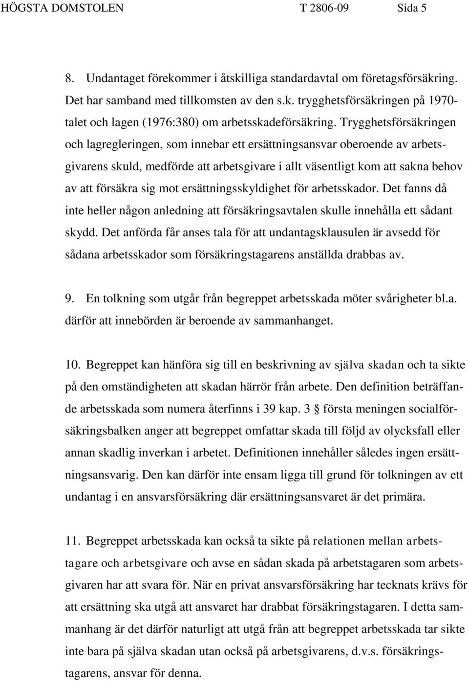 ersättningsskyldighet för arbetsskador. Det fanns då inte heller någon anledning att försäkringsavtalen skulle innehålla ett sådant skydd.