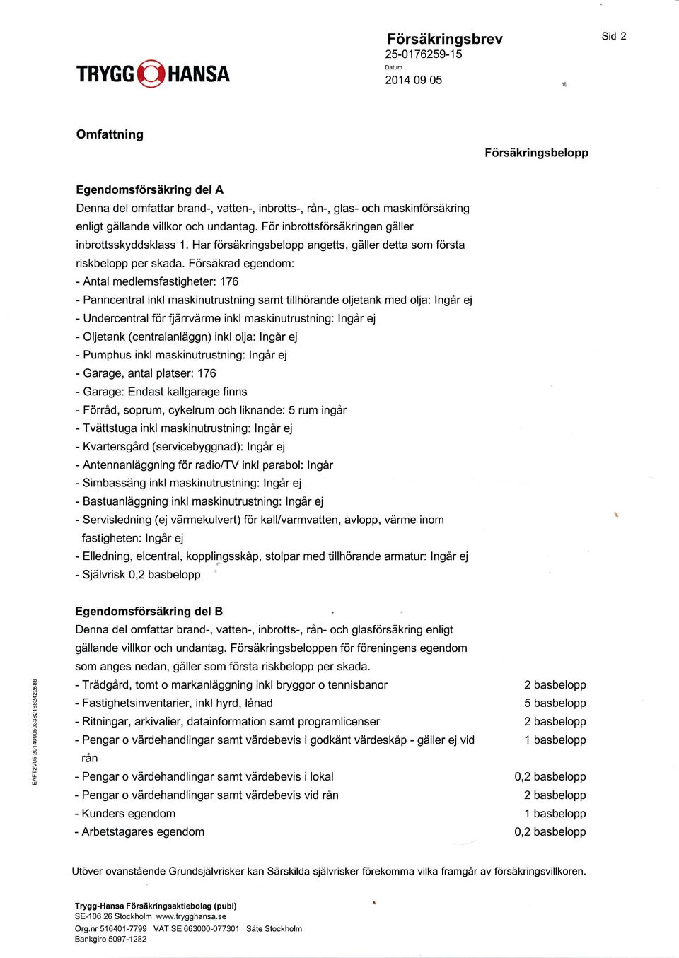 Försäkrad egendom: - Antal medlemsfastigheter: 176 - Panncentral inkl maskinutrustning samt tillhörande oljetank med olja: lngår ej - Undercentral för fjärrvärme inkl maskinutrustning: lngår ej -