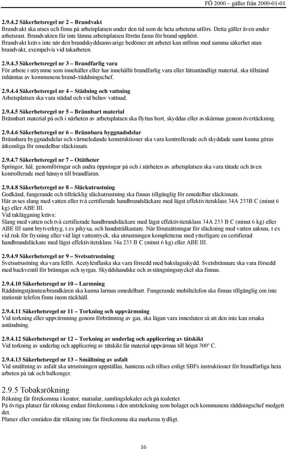 Brandvakt krävs inte när den brandskyddsansvarige bedömer att arbetet kan utföras med samma säkerhet utan brandvakt, exempelvis vid takarbeten. 2.9.4.