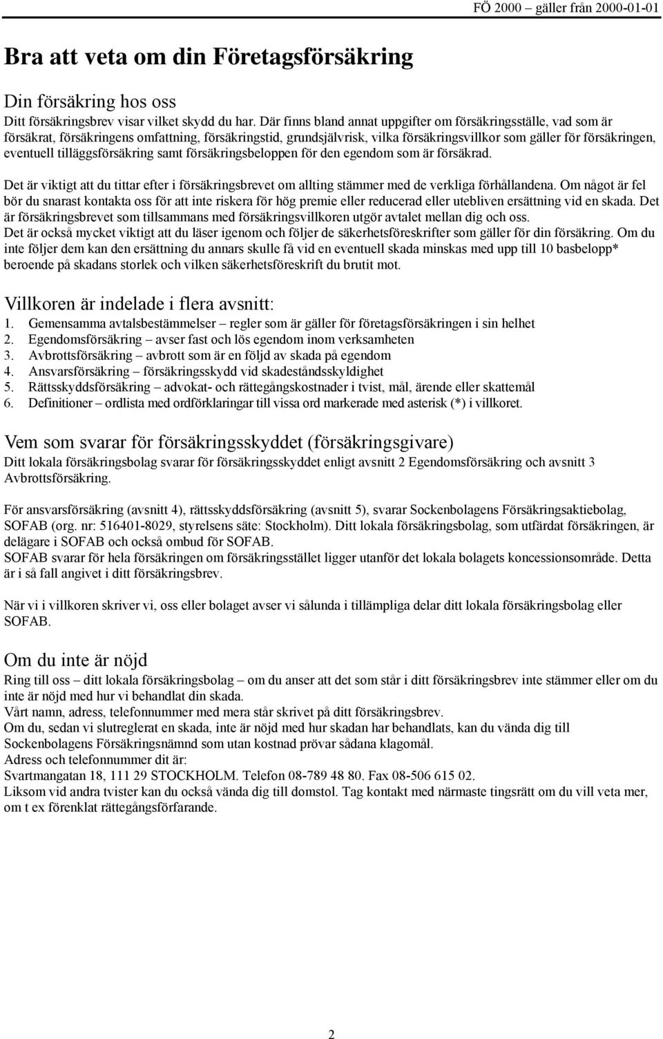 tilläggsförsäkring samt försäkringsbeloppen för den egendom som är försäkrad. Det är viktigt att du tittar efter i försäkringsbrevet om allting stämmer med de verkliga förhållandena.