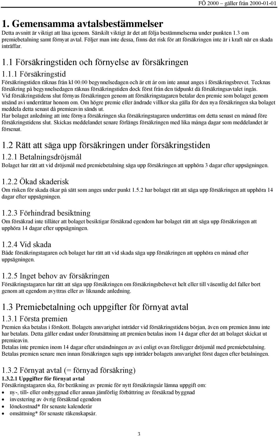 00 begynnelsedagen och är ett år om inte annat anges i försäkringsbrevet. Tecknas försäkring på begynnelsedagen räknas försäkringstiden dock först från den tidpunkt då försäkringsavtalet ingås.