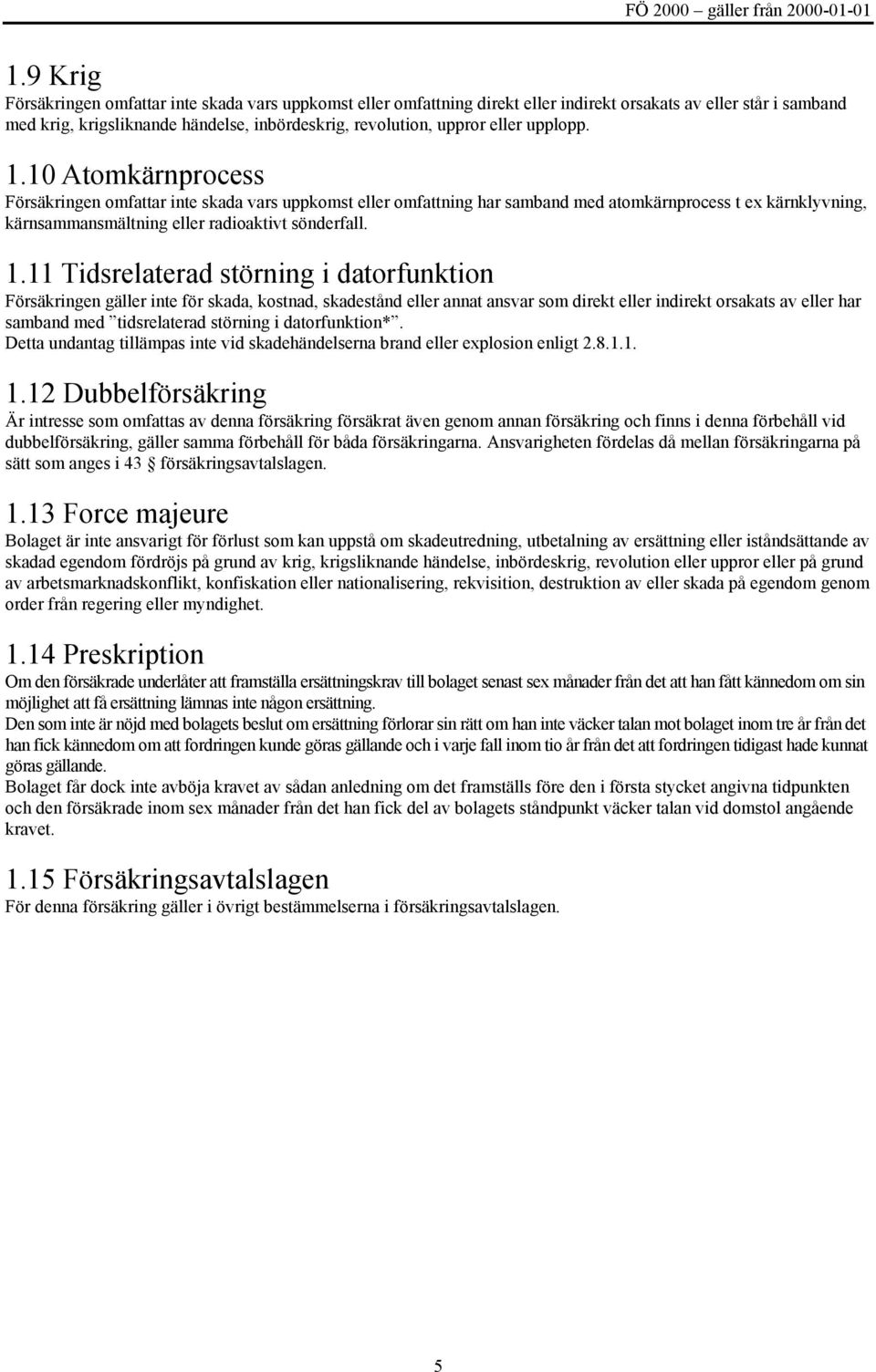 1.11 Tidsrelaterad störning i datorfunktion Försäkringen gäller inte för skada, kostnad, skadestånd eller annat ansvar som direkt eller indirekt orsakats av eller har samband med tidsrelaterad