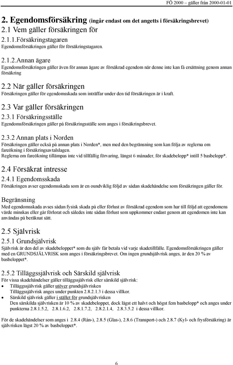 Var gäller försäkringen 2.3.1 Försäkringsställe Egendomsförsäkringen gäller på försäkringsställe som anges i försäkringsbrevet. 2.3.2 Annan plats i Norden Försäkringen gäller också på annan plats i Norden*, men med den begränsning som kan följa av reglerna om fareökning i försäkringsavtalslagen.