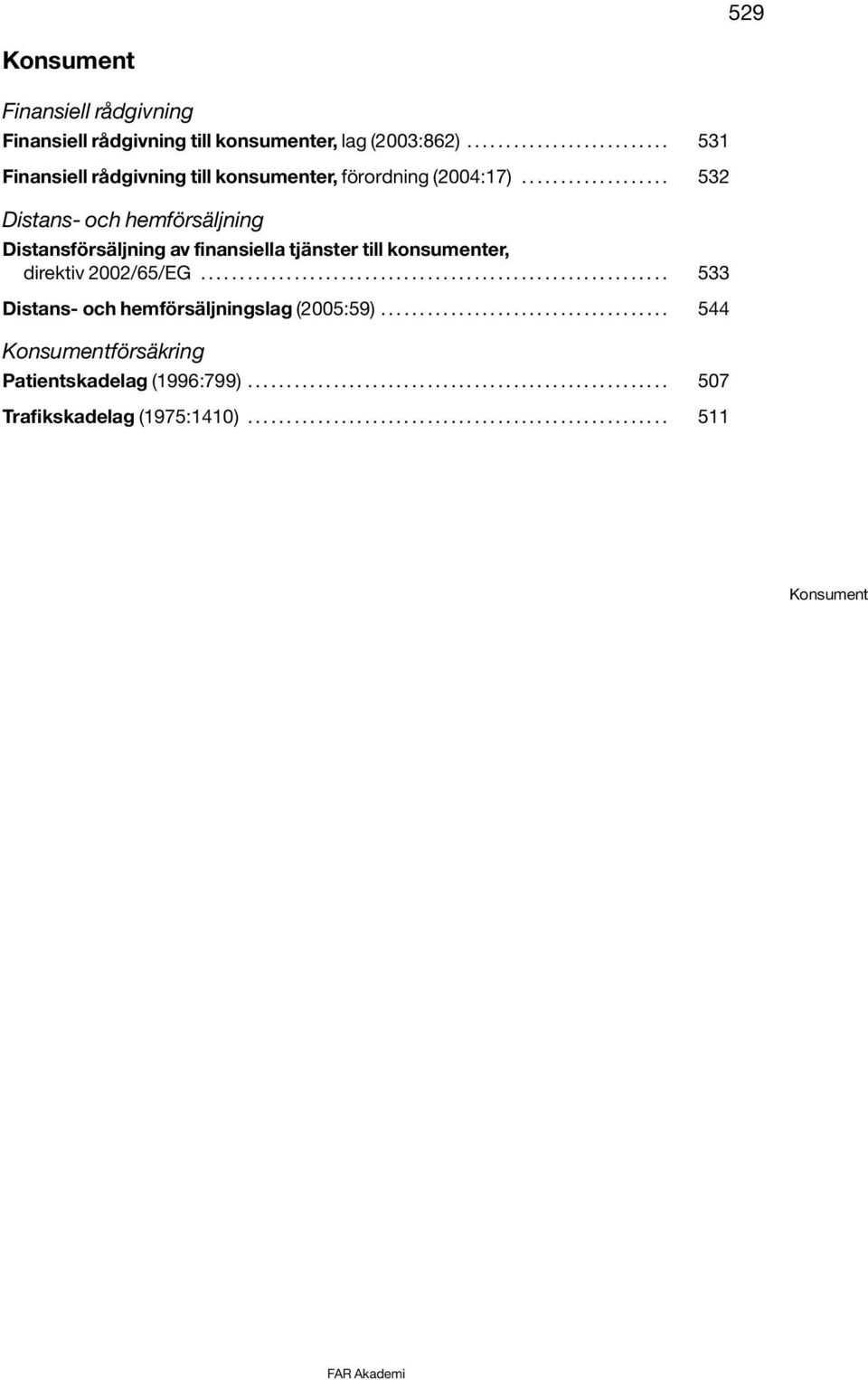 ........................................................... 533 Distans- och hemförsäljningslag (2005:59)..................................... 544 Konsumentförsäkring Patientskadelag (1996:799).