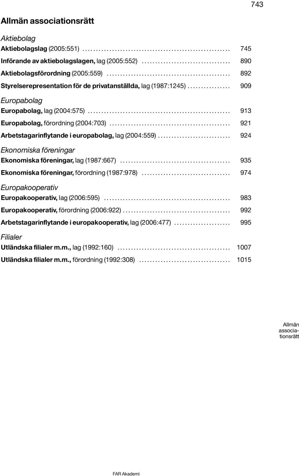 ............... 909 Europabolag Europabolag, lag (2004:575)..................................................... 913 Europabolag, förordning (2004:703).