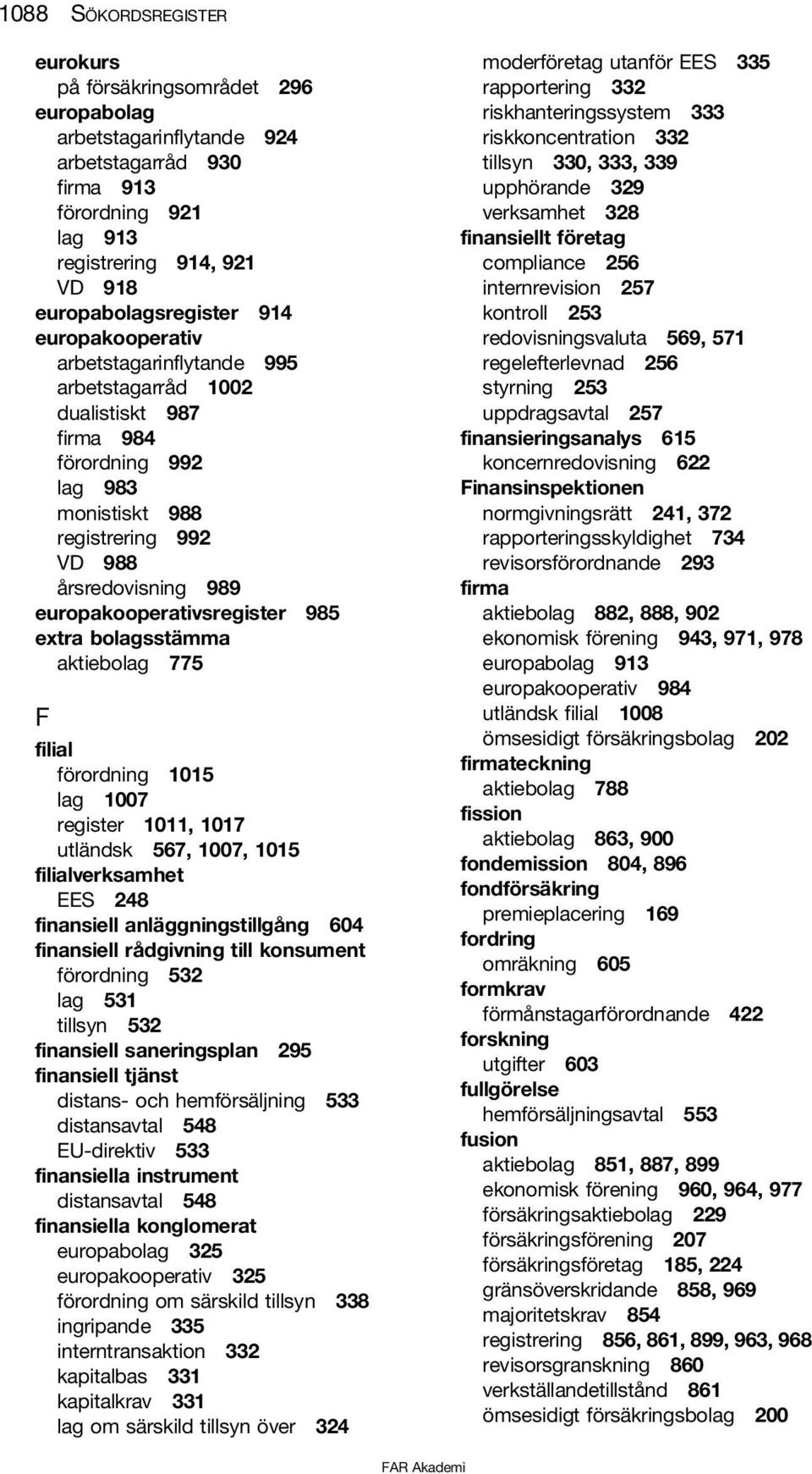 extra bolagsstämma aktiebolag 775 F filial förordning 1015 lag 1007 register 1011, 1017 utländsk 567, 1007, 1015 filialverksamhet EES 248 finansiell anläggningstillgång 604 finansiell rådgivning till