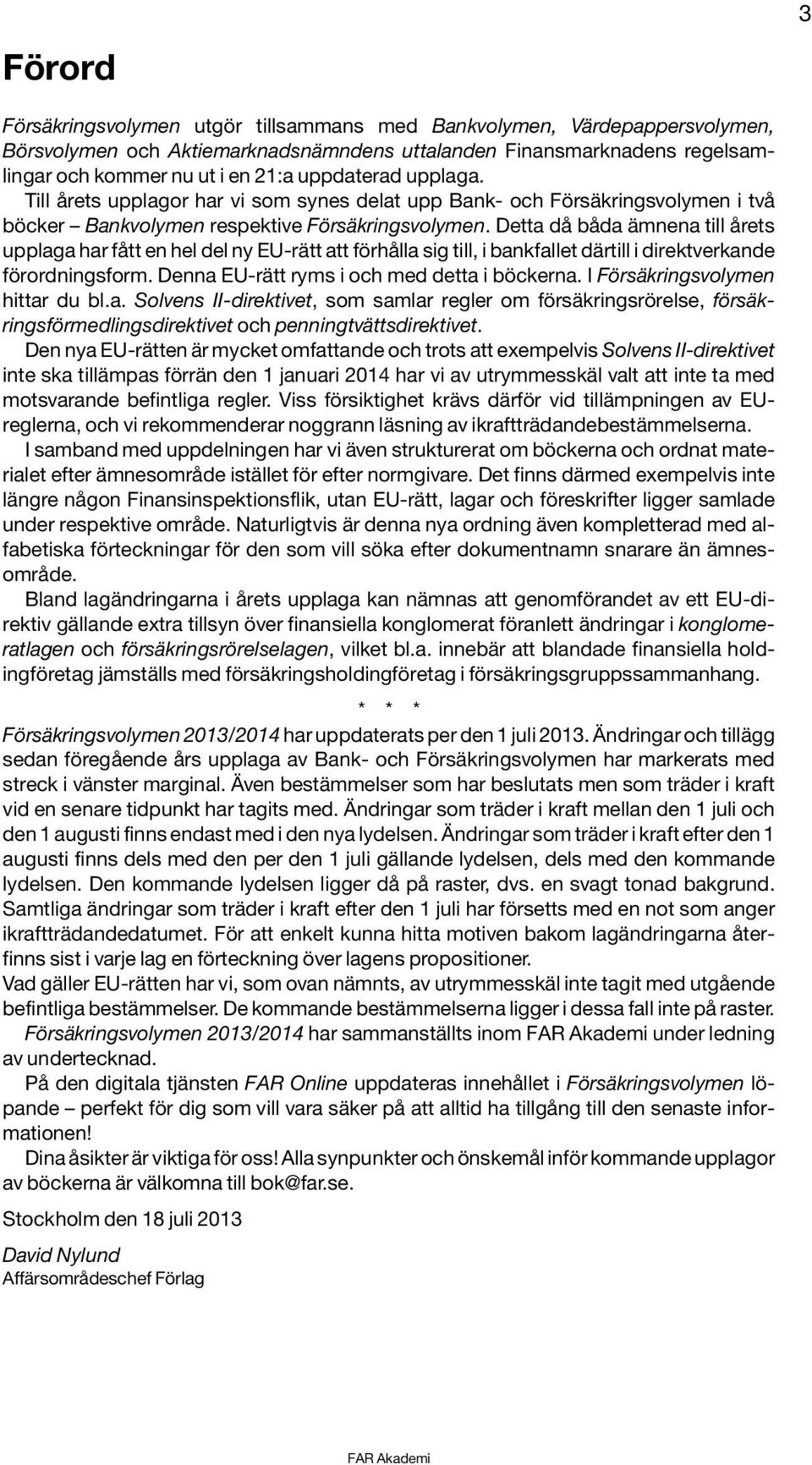 Detta då båda ämnena till årets upplaga har fått en hel del ny EU-rätt att förhålla sig till, i bankfallet därtill i direktverkande förordningsform. Denna EU-rätt ryms i och med detta i böckerna.