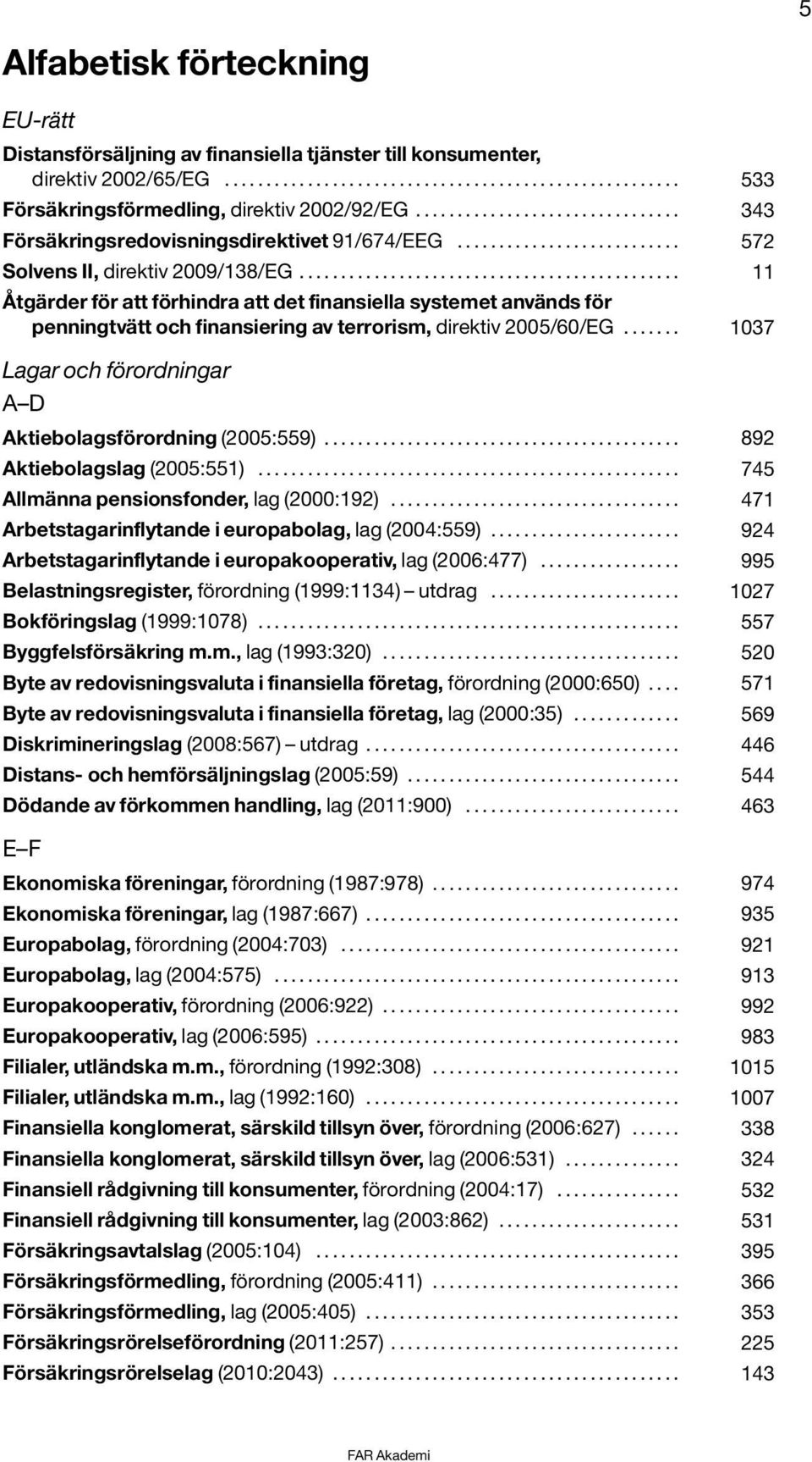 ............................................. 11 Åtgärder för att förhindra att det finansiella systemet används för penningtvätt och finansiering av terrorism, direktiv 2005/60/EG.