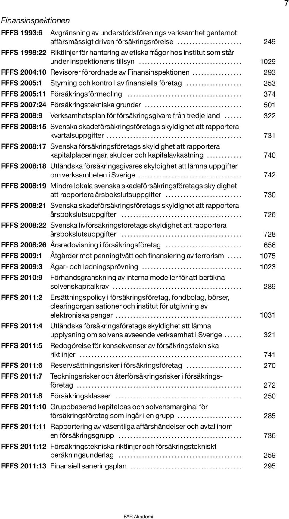 ................ 293 FFFS 2005:1 Styrning och kontroll av finansiella företag................... 253 FFFS 2005:11 Försäkringsförmedling....................................... 374 FFFS 2007:24 Försäkringstekniska grunder.