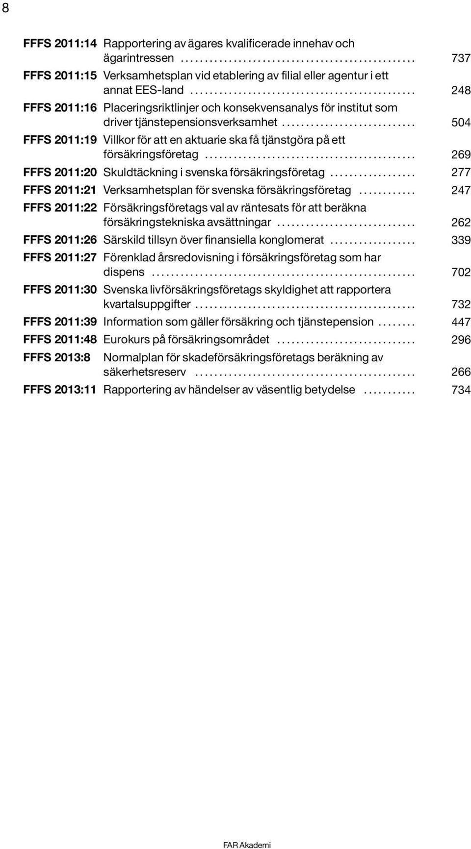 ........................... 504 FFFS 2011:19 Villkor för att en aktuarie ska få tjänstgöra på ett försäkringsföretag............................................ 269 FFFS 2011:20 Skuldtäckning i svenska försäkringsföretag.