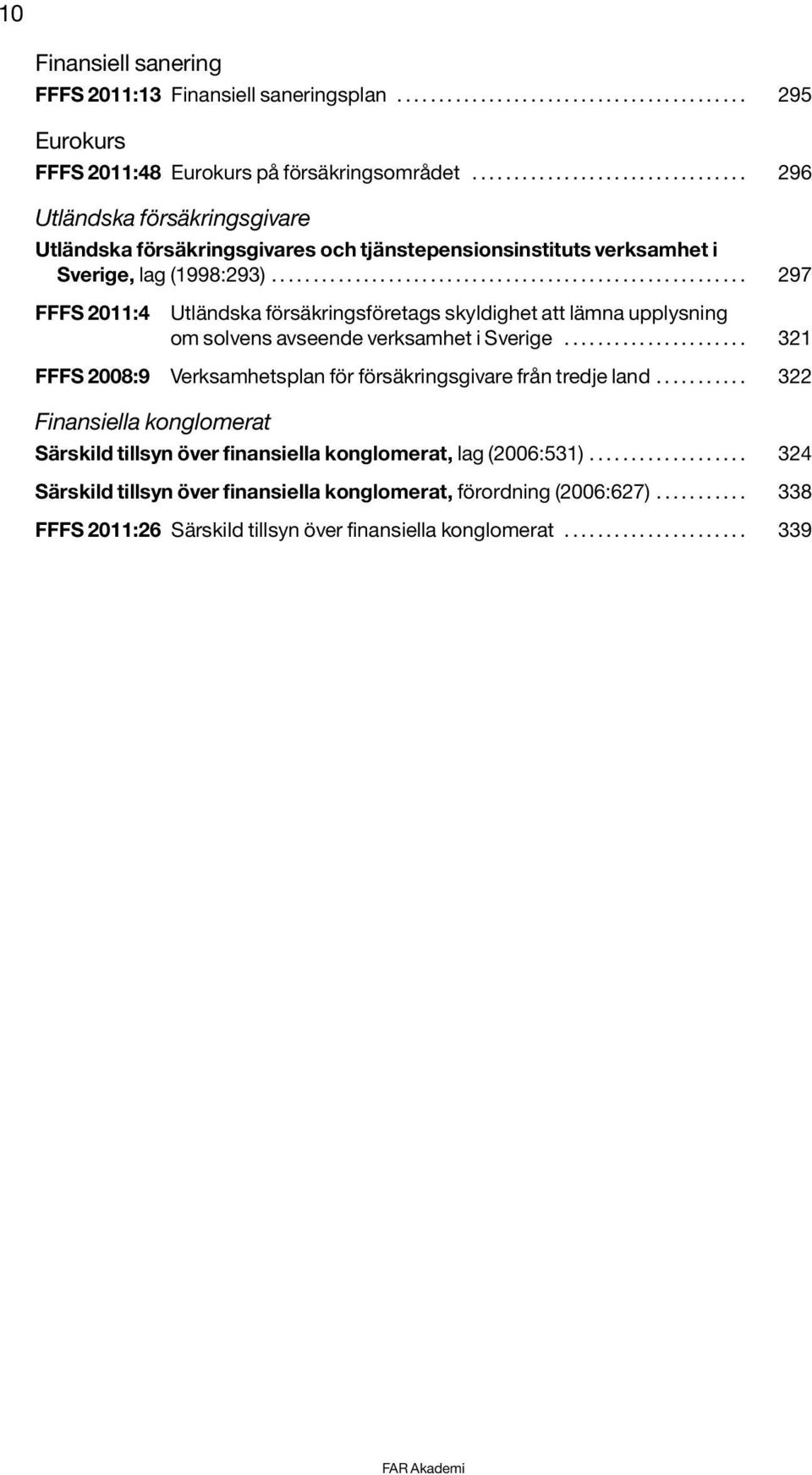 ........................................................ 297 FFFS 2011:4 Utländska försäkringsföretags skyldighet att lämna upplysning om solvens avseende verksamhet i Sverige.